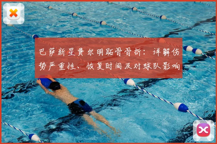 巴萨新星费尔明跖骨骨折：详解伤势严重性、恢复时间及对球队影响