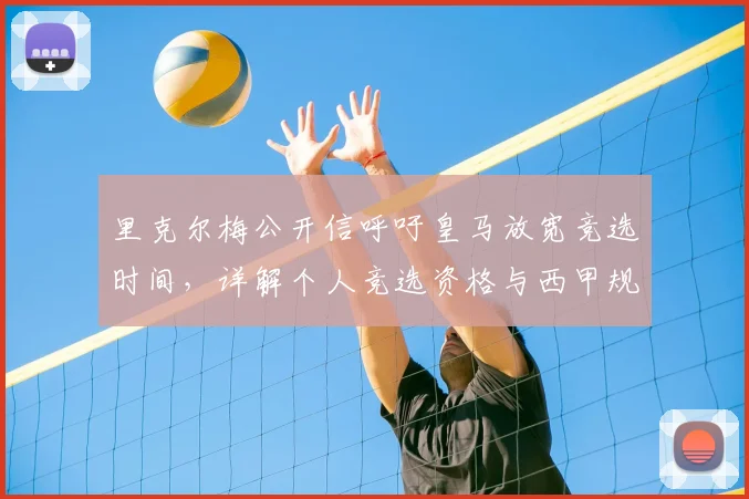 里克尔梅公开信呼吁皇马放宽竞选时间，详解个人竞选资格与西甲规则