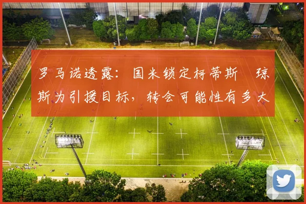罗马诺透露：国米锁定柯蒂斯・琼斯为引援目标，转会可能性有多大？