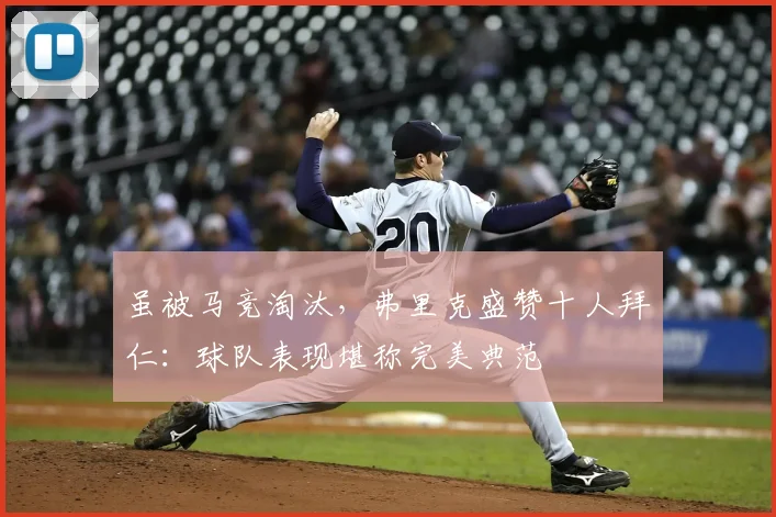 虽被马竞淘汰,弗里克盛赞十人拜仁:球队表现堪称完美典范