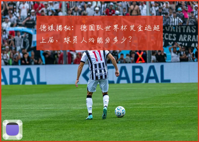 德媒揭秘：德国队世界杯奖金远超上届，球员人均能分多少？