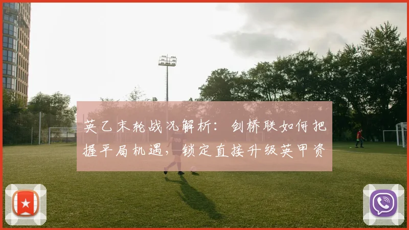 英乙末轮战况解析：剑桥联如何把握平局机遇，锁定直接升级英甲资格？