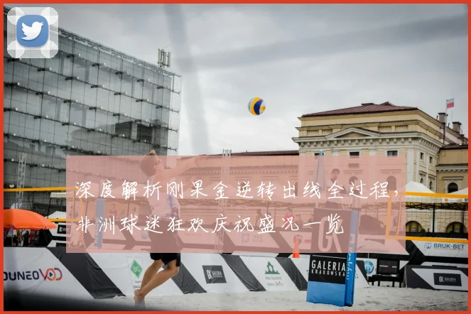 深度解析刚果金逆转出线全过程,非洲球迷狂欢庆祝盛况一览