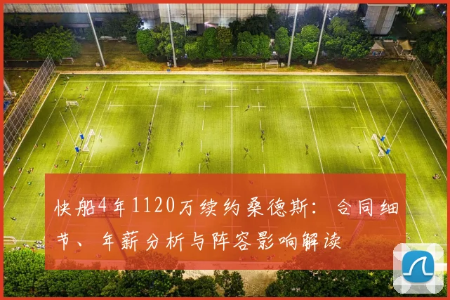 快船4年1120万续约桑德斯:合同细节、年薪分析与阵容影响解读